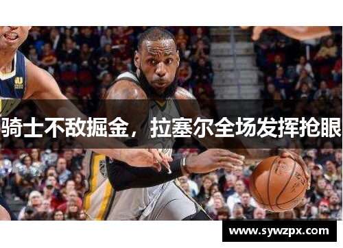 骑士不敌掘金，拉塞尔全场发挥抢眼