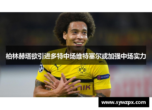 柏林赫塔欲引进多特中场维特塞尔或加强中场实力